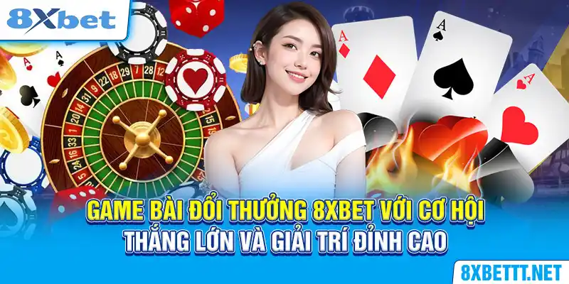 Game bài đổi thưởng 8XBET với cơ hội thắng lớn và giải trí đỉnh cao