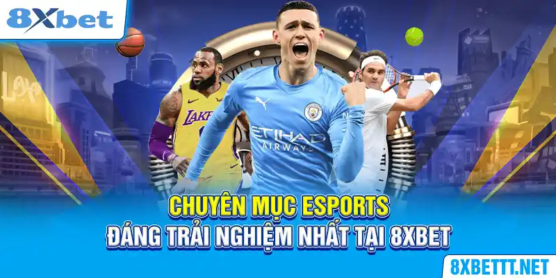 Chuyên mục Esports - Đáng Trải nghiệm Nhất Tại 8XBET